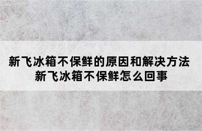 新飞冰箱不保鲜的原因和解决方法 新飞冰箱不保鲜怎么回事